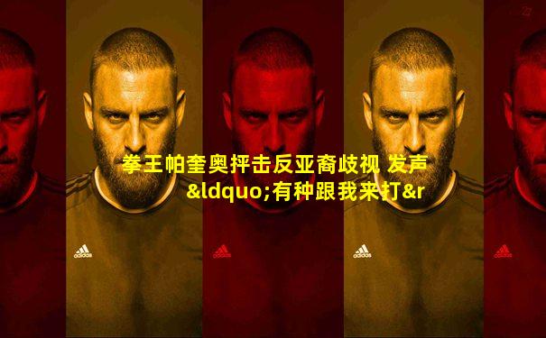 拳王帕奎奥抨击反亚裔歧视 发声“有种跟我来打”